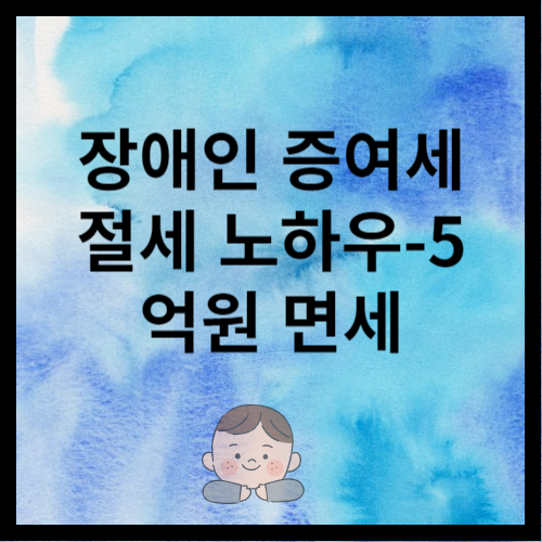 장애인 증여세 면세에 대한 포스팅입니다