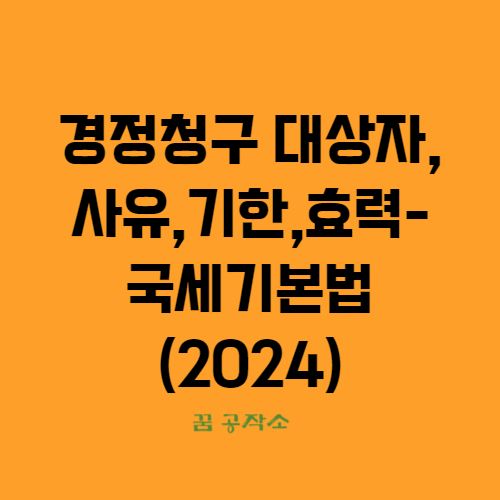 경정청구대상자,경정청구기한,경정청구효력,후발적사유경정청구,경정청구환급기간