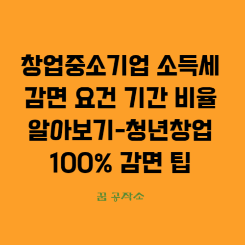 창업중소기업 소득세 감면 요건 기간 비율알아보기-청년창업100% 감면 팁