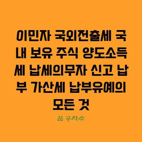 이민자의 국외전출세 대상자와 신고, 납부, 가산세 및 납부유예에 대한 안내입니다.